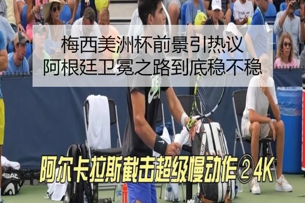 梅西美洲杯前景引热议 阿根廷卫冕之路到底稳不稳